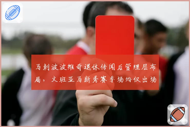 马刺波波维奇退休传闻后管理层布局，文班亚马新秀赛季场均仅出场28分钟