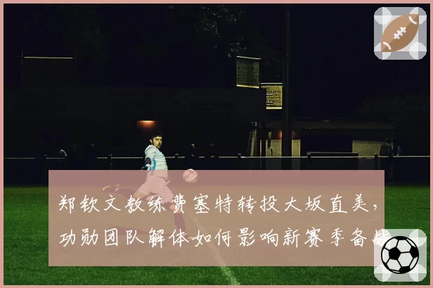 郑钦文教练费塞特转投大坂直美，功勋团队解体如何影响新赛季备战？