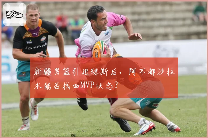 新疆男篮引进琼斯后，阿不都沙拉木能否找回MVP状态？
