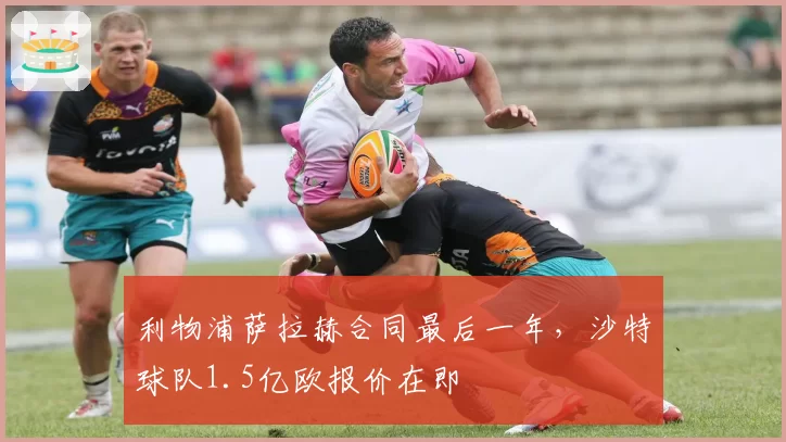 利物浦萨拉赫合同最后一年，沙特球队1.5亿欧报价在即