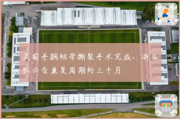 吴前手腕韧带撕裂手术完成，浙江队公告康复周期约三个月