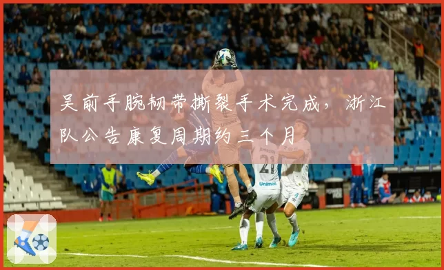 吴前手腕韧带撕裂手术完成，浙江队公告康复周期约三个月