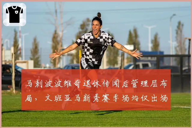 马刺波波维奇退休传闻后管理层布局，文班亚马新秀赛季场均仅出场28分钟